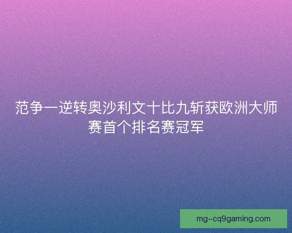 范争一逆转奥沙利文十比九斩获欧洲大师赛首个排名赛冠军