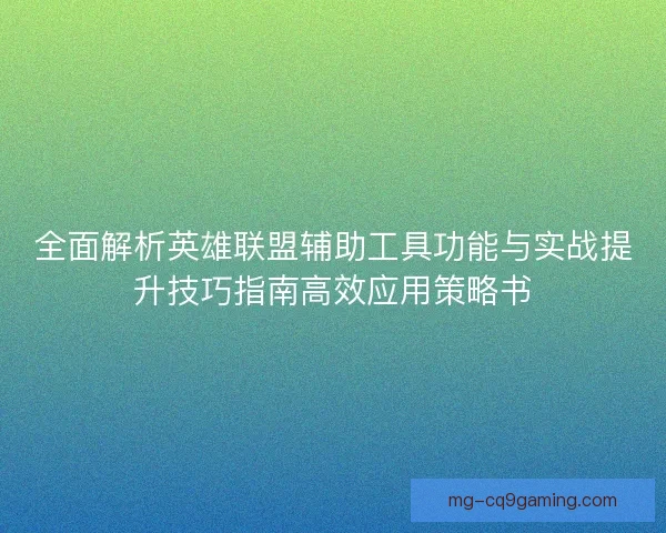 全面解析英雄联盟辅助工具功能与实战提升技巧指南高效应用策略书 全面解析英雄联盟辅助工具功能与实战提升技巧指南高效应用策略书