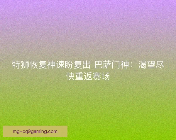 特狮恢复神速盼复出 巴萨门神：渴望尽快重返赛场