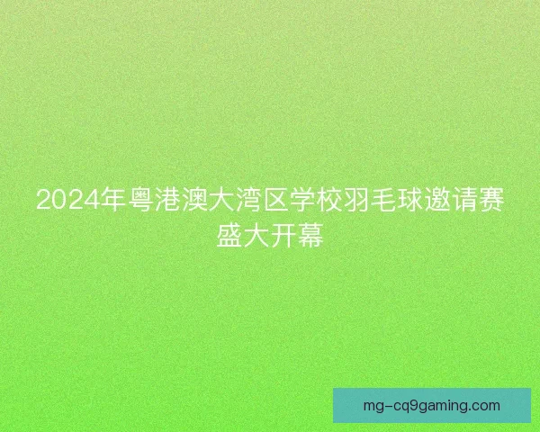 2024年粤港澳大湾区学校羽毛球邀请赛盛大开幕