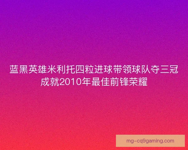 蓝黑英雄米利托四粒进球带领球队夺三冠成就2010年最佳前锋荣耀 蓝黑英雄米利托四粒进球带领球队夺三冠成就2010年最佳前锋荣耀