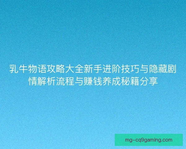 乳牛物语攻略大全新手进阶技巧与隐藏剧情解析流程与赚钱养成秘籍分享