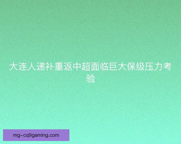 大连人递补重返中超面临巨大保级压力考验