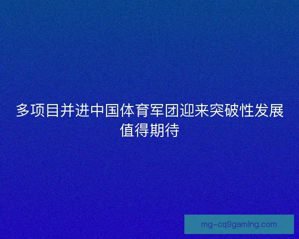 多项目并进中国体育军团迎来突破性发展值得期待