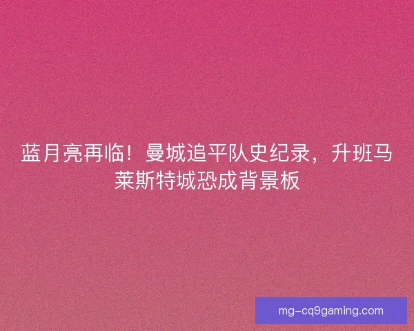 蓝月亮再临！曼城追平队史纪录，升班马莱斯特城恐成背景板