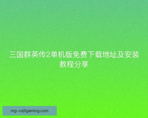 三国群英传2单机版免费下载地址及安装教程分享 三国群英传2单机版免费下载地址及安装教程分享