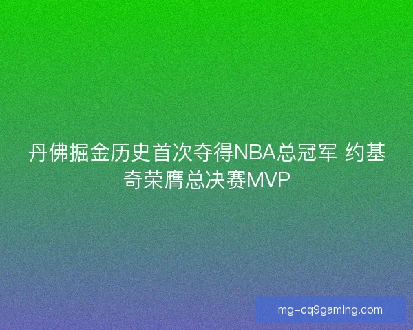 丹佛掘金历史首次夺得NBA总冠军 约基奇荣膺总决赛MVP 丹佛掘金历史首次夺得NBA总冠军 约基奇荣膺总决赛MVP